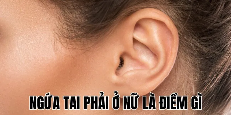 Ngứa Tai Phải Ở Nữ Là Điềm Gì