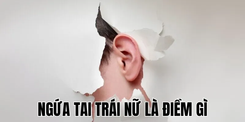 Ngứa Tai Trái Nữ Là Điềm Gì
